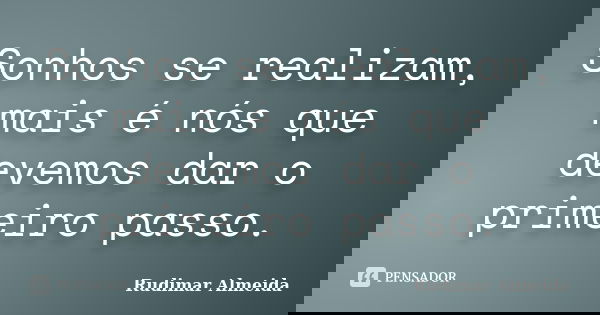 Sonhos se realizam, mais é nós que devemos dar o primeiro passo.... Frase de Rudimar Almeida.