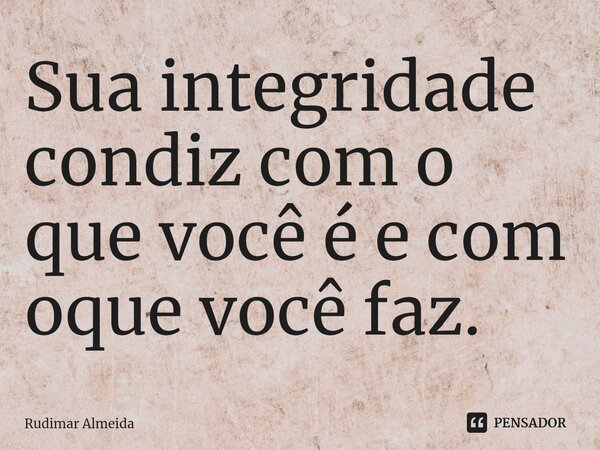 Sua integridade condiz com o que você é e com oque você faz.⁠... Frase de Rudimar Almeida.