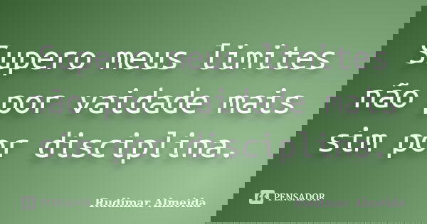 Supero meus limites não por vaidade mais sim por disciplina.... Frase de Rudimar Almeida.