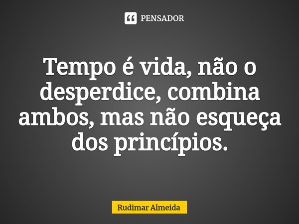 Tempo é vida, não o desperdice, combina ambos, mas não esqueça dos princípios.⁠... Frase de Rudimar Almeida.