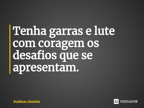 Tenha garras e lute com coragem os desafios que se apresentam.⁠... Frase de Rudimar Almeida.