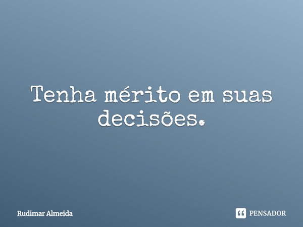 Tenha mérito em suas decisões.⁠... Frase de Rudimar Almeida.