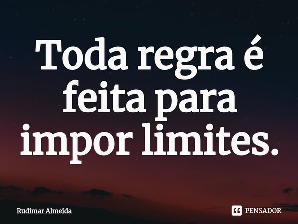 Toda regra é feita para⁠ impor limites.... Frase de Rudimar Almeida.