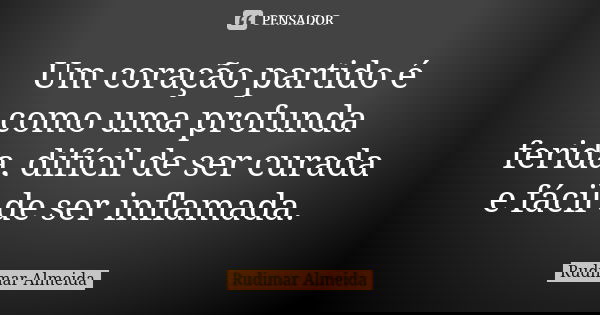 Um coração partido é como uma profunda ferida, difícil de ser curada e fácil de ser inflamada.... Frase de Rudimar Almeida.