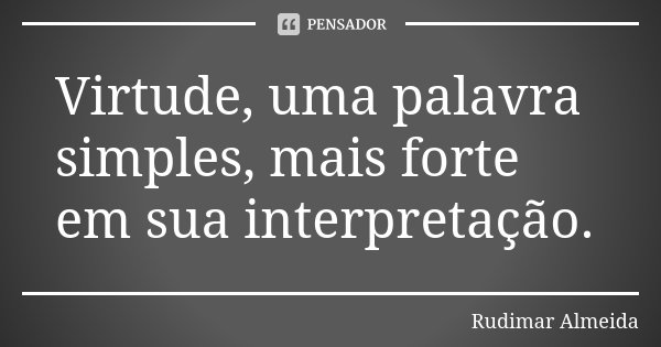 Virtude, uma palavra simples, mais forte em sua interpretação.... Frase de Rudimar Almeida.