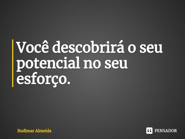 Você descobrirá o seu potencial no seu esforço⁠.... Frase de Rudimar Almeida.