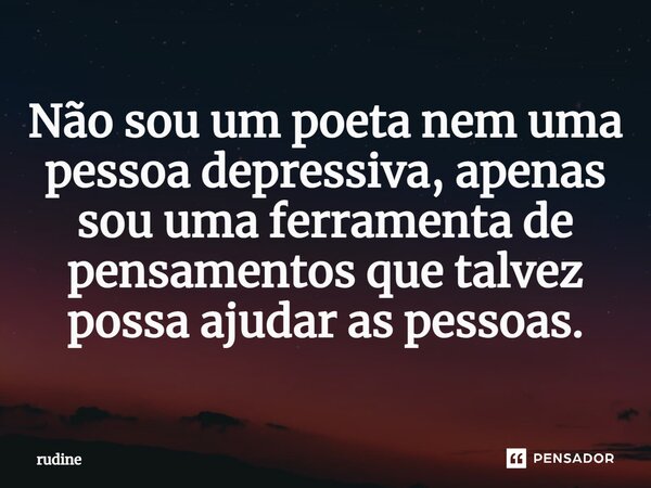 ⁠Não sou um poeta nem uma pessoa depressiva, apenas sou uma ferramenta de pensamentos que talvez possa ajudar as pessoas.... Frase de rudine.