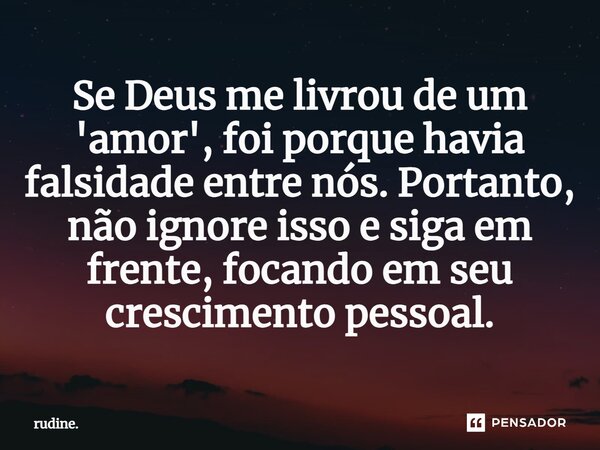 ⁠Se Deus me livrou de um 'amor', foi porque havia falsidade entre nós. Portanto, não ignore isso e siga em frente, focando em seu crescimento pessoal.... Frase de rudine..