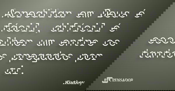 Acreditar em Deus é fácil, difícil é escolher um entre os tantos pregados por ai.... Frase de Rudney.