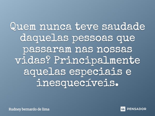 Quem nunca teve saudade daquelas pessoas que passaram nas nossas vidas? Principalmente aquelas especiais e inesquecíveis.... Frase de Rudney bernardo de lima.