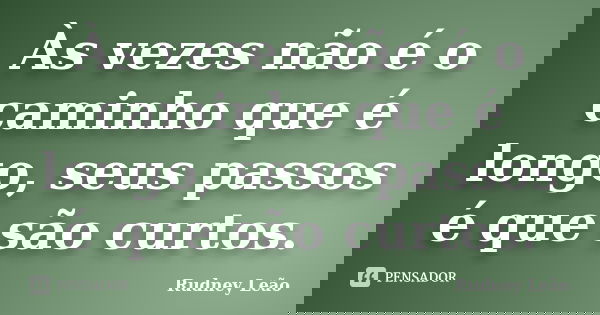 Às vezes não é o caminho que é longo, seus passos é que são curtos.... Frase de Rudney Leão.