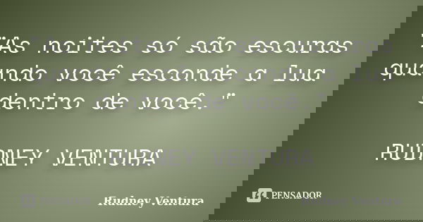 "As noites só são escuras quando você esconde a lua dentro de você." RUDNEY VENTURA... Frase de Rudney Ventura.
