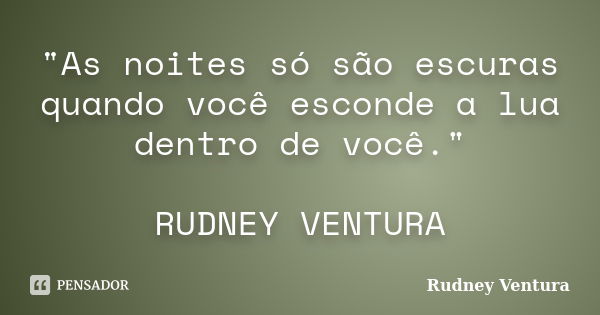 "As noites só são escuras quando você esconde a lua dentro de você." RUDNEY VENTURA... Frase de Rudney Ventura.