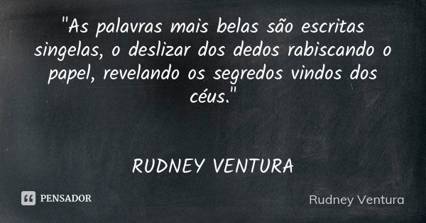 "As palavras mais belas são escritas singelas, o deslizar dos dedos rabiscando o papel, revelando os segredos vindos dos céus." RUDNEY VENTURA... Frase de Rudney Ventura.