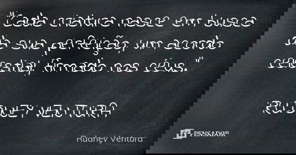 "Cada criatura nasce em busca da sua perfeição, um acordo celestial, firmado nos céus." RUDNEY VENTURA... Frase de Rudney Ventura.