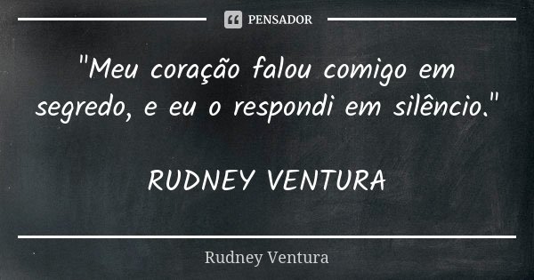 "Meu coração falou comigo em segredo, e eu o respondi em silêncio." RUDNEY VENTURA... Frase de Rudney Ventura.