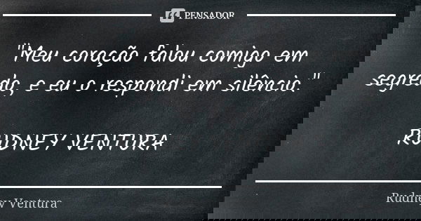 "Meu coração falou comigo em segredo, e eu o respondi em silêncio." RUDNEY VENTURA... Frase de Rudney Ventura.