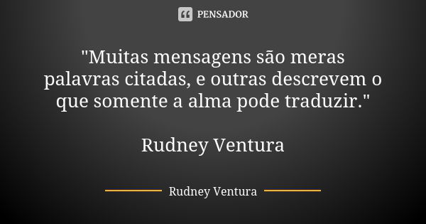 "Muitas mensagens são meras palavras citadas, e outras descrevem o que somente a alma pode traduzir." Rudney Ventura... Frase de Rudney Ventura.