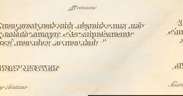 "O meu gosto pela vida, despida e nua, não é um paladar amargo, é ter simplesmente você, meu doce, ao meu lado." RUDNEY VENTURA... Frase de Rudney Ventura.