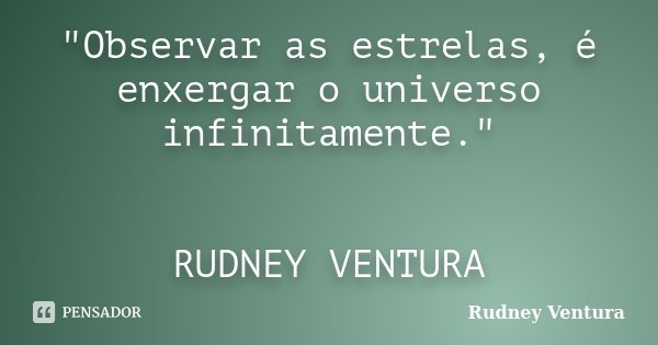 "Observar as estrelas, é enxergar o universo infinitamente." RUDNEY VENTURA... Frase de Rudney Ventura.