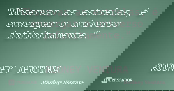 "Observar as estrelas, é enxergar o universo infinitamente." RUDNEY VENTURA... Frase de Rudney Ventura.