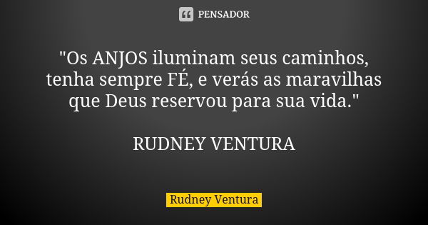 "Os ANJOS iluminam seus caminhos, tenha sempre FÉ, e verás as maravilhas que Deus reservou para sua vida." RUDNEY VENTURA... Frase de Rudney Ventura.