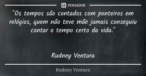 "Os tempos são contados com ponteiros em relógios, quem não teve mãe jamais conseguiu contar o tempo certo da vida." Rudney Ventura... Frase de Rudney Ventura.