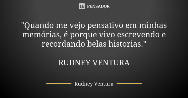 "Quando me vejo pensativo em minhas memórias, é porque vivo escrevendo e recordando belas historias." RUDNEY VENTURA... Frase de Rudney Ventura.