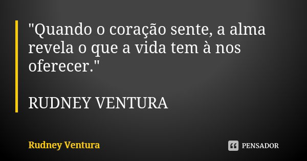 "Quando o coração sente, a alma revela o que a vida tem à nos oferecer." RUDNEY VENTURA... Frase de Rudney Ventura.