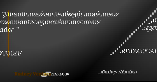 "Quanto mais eu te desejo, mais meus pensamentos se perdem nos meus segredos." RUDNEY VENTURA... Frase de Rudney Ventura.