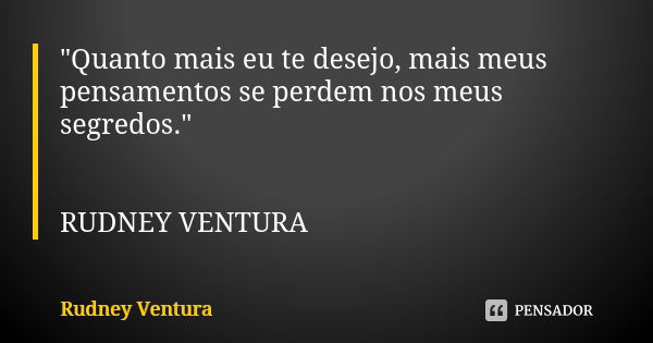 "Quanto mais eu te desejo, mais meus pensamentos se perdem nos meus segredos." RUDNEY VENTURA... Frase de Rudney Ventura.