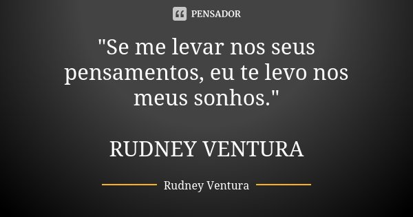 "Se me levar nos seus pensamentos, eu te levo nos meus sonhos." RUDNEY VENTURA... Frase de Rudney Ventura.
