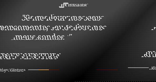 "Se me levar nos seus pensamentos, eu te levo nos meus sonhos." RUDNEY VENTURA... Frase de Rudney Ventura.