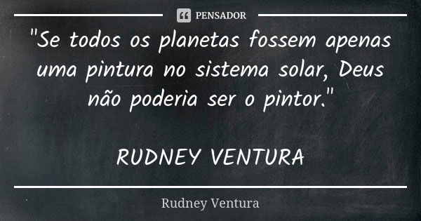 "Se todos os planetas fossem apenas uma pintura no sistema solar, Deus não poderia ser o pintor." RUDNEY VENTURA... Frase de Rudney Ventura.