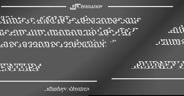 "Sinta o AMOR e descanse sua alma em um manancial de PAZ rumo aos oceanos celestiais." RUDNEY VENTURA... Frase de Rudney Ventura.