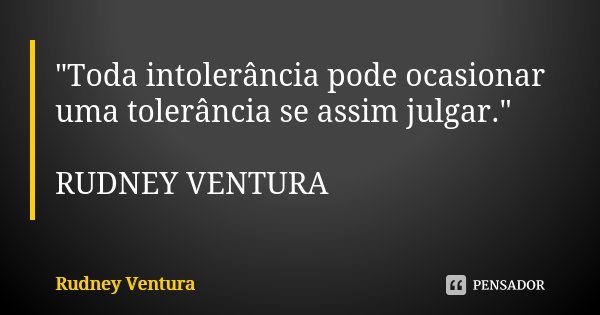 "Toda intolerância pode ocasionar uma tolerância se assim julgar." RUDNEY VENTURA... Frase de Rudney Ventura.