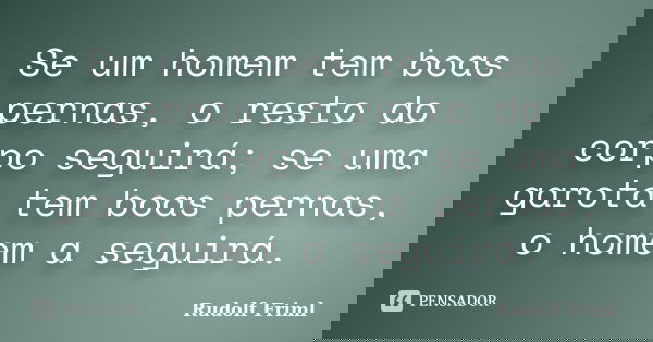 Se um homem tem boas pernas, o resto do corpo seguirá; se uma garota tem boas pernas, o homem a seguirá.... Frase de Rudolf Friml.