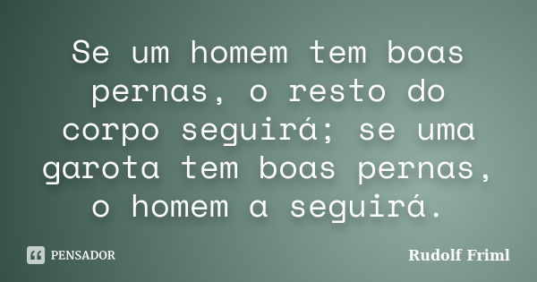 Se um homem tem boas pernas, o resto do corpo seguirá; se uma garota tem boas pernas, o homem a seguirá.... Frase de Rudolf Friml.