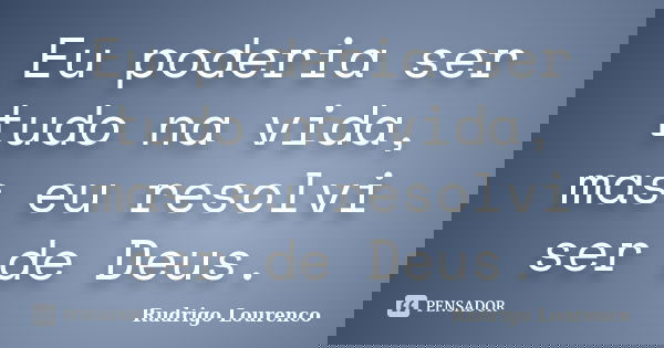 Eu poderia ser tudo na vida, mas eu resolvi ser de Deus.... Frase de Rudrigo Lourenco.