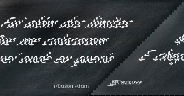Fui além dos limites Que me colocaram E cheguei onde eu queria... Frase de Rudson Aram.