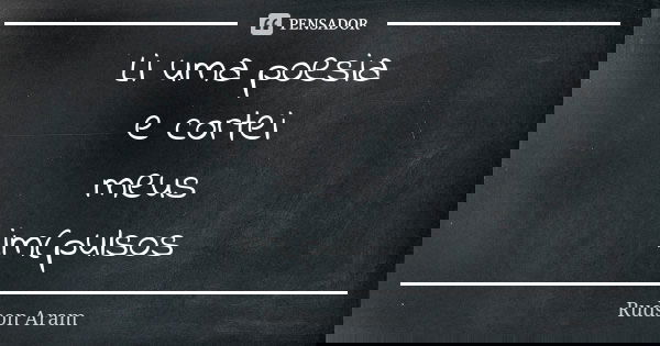 Li uma poesia e cortei meus im(pulsos... Frase de Rudson Aram.