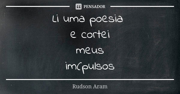 Li uma poesia e cortei meus im(pulsos... Frase de Rudson Aram.