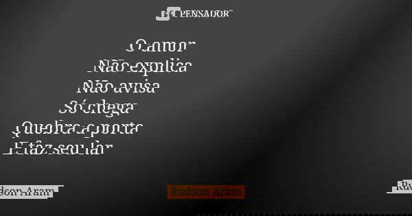 O amor Não explica Não avisa Só chega Quebra a porta E faz seu lar... Frase de Rudson Aram.