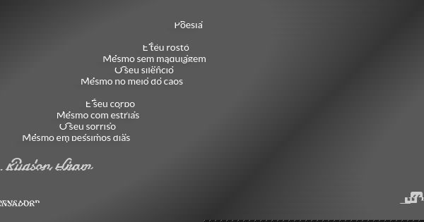 Poesia É teu rosto Mesmo sem maquiagem O seu silêncio Mesmo no meio do caos É seu corpo Mesmo com estrias O seu sorriso Mesmo em péssimos dias... Frase de Rudson Aram.
