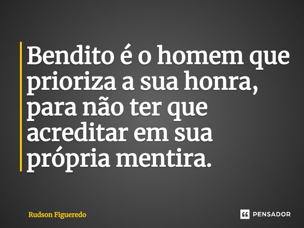 ⁠Bendito é o homem que prioriza a sua honra, para não ter que acreditar em sua própria mentira.... Frase de Rudson Figueredo.