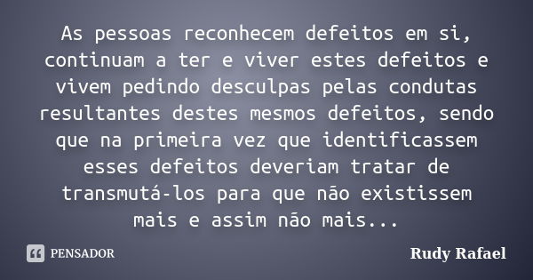 As pessoas reconhecem defeitos em si, continuam a ter e viver estes defeitos e vivem pedindo desculpas pelas condutas resultantes destes mesmos defeitos, sendo ... Frase de Rudy Rafael.