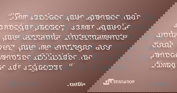 "Tem coisas que apenas não consigo parar, como aquela unha que arranha internamente toda vez que me entrego aos pensamentos diluídos na fumaça do cigarro.&... Frase de ruffus.