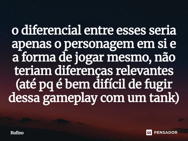 ⁠o diferencial entre esses seria apenas o personagem em si e a forma de jogar mesmo, não teriam diferenças relevantes (até pq é bem difícil de fugir dessa gamep... Frase de Rufino.