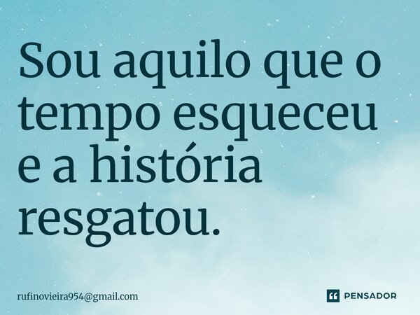 Sou aquilo que o tempo esqueceu e a história resgatou.⁠... Frase de rufinovieira954gmail.com.