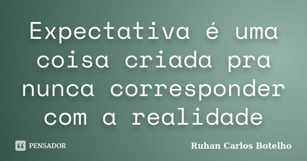 Expectativa é uma coisa criada pra nunca corresponder com a realidade... Frase de Ruhan Carlos Botelho.